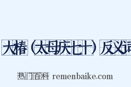 大椿（太母庆七十）反义词是什么意思的图片
